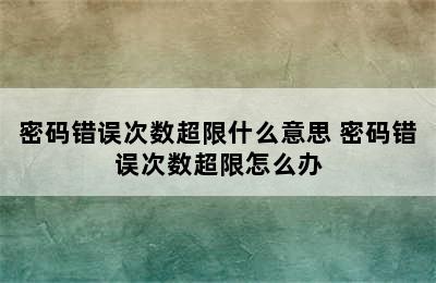 密码错误次数超限什么意思 密码错误次数超限怎么办